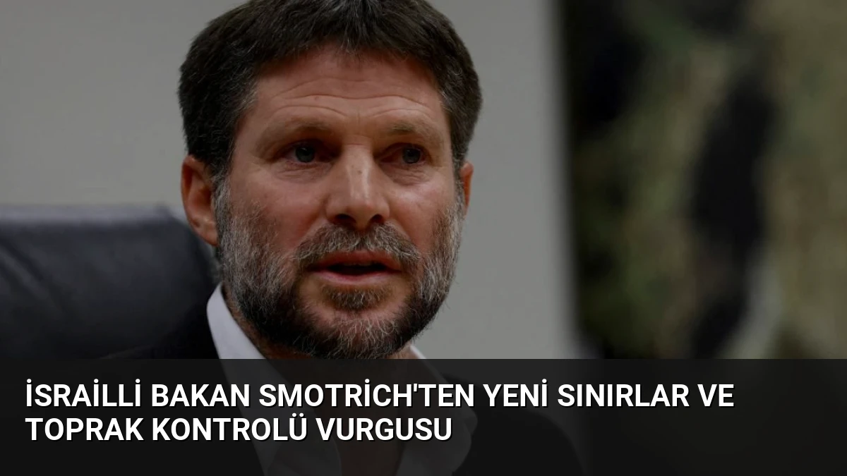 İsrailli Bakan Smotrich’ten Yeni Sınırlar ve Toprak Kontrolü Vurgusu