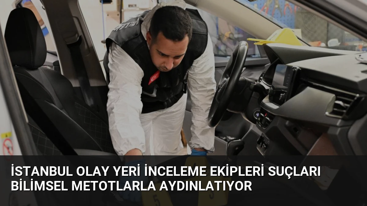 İstanbul Olay Yeri İnceleme Ekipleri Suçları Bilimsel Metotlarla Aydınlatıyor