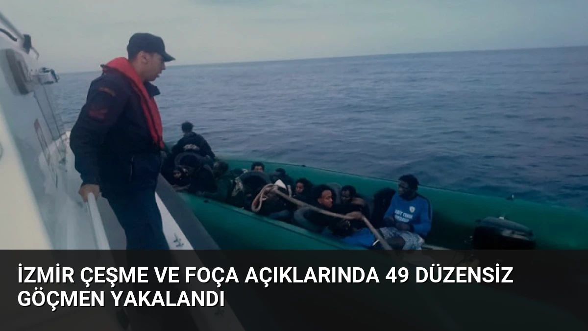 İzmir Çeşme ve Foça Açıklarında 49 Düzensiz Göçmen Yakalandı