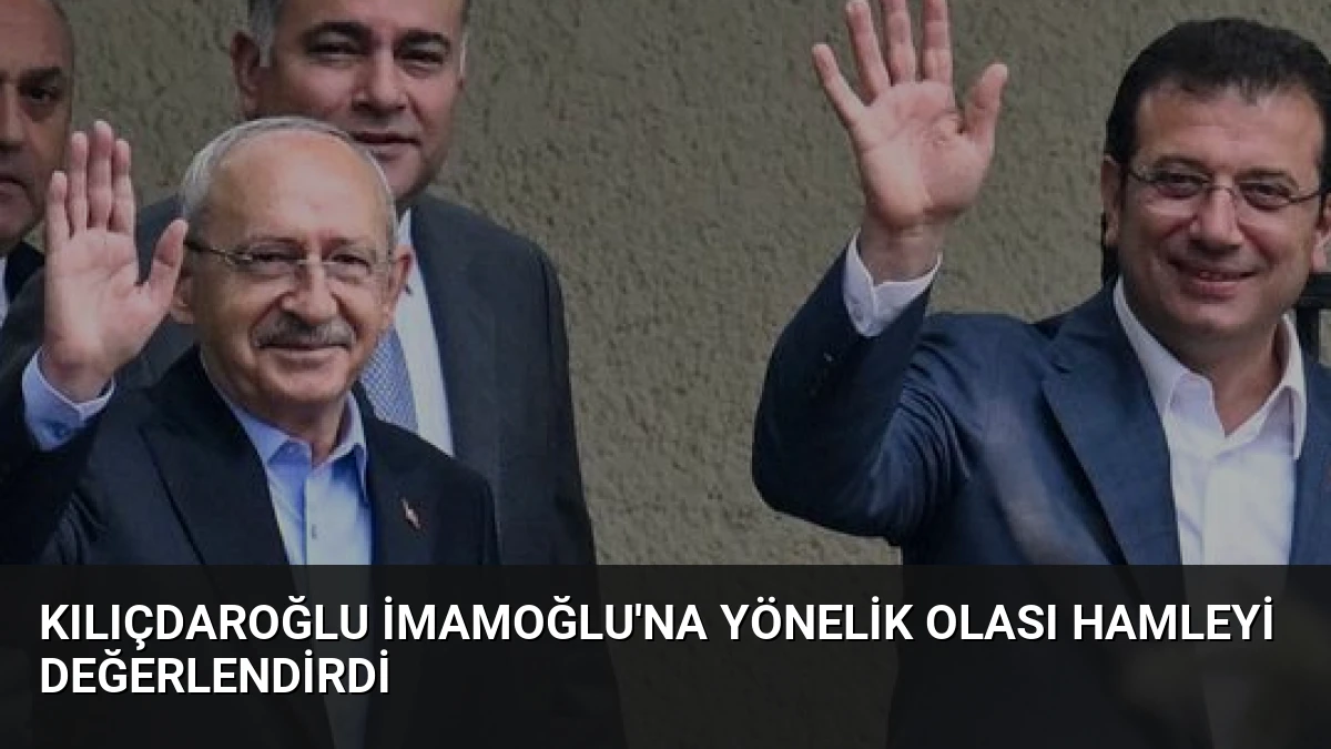 Kılıçdaroğlu İmamoğlu’na yönelik olası hamleyi değerlendirdi