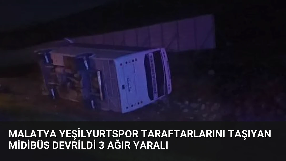 Malatya Yeşilyurtspor Taraftarlarını Taşıyan Midibüs Devrildi 3 Ağır Yaralı