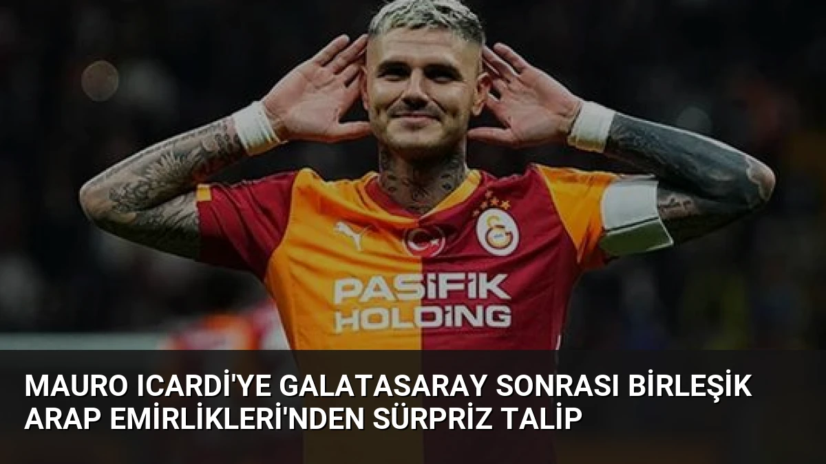 Mauro Icardi’ye Galatasaray Sonrası Birleşik Arap Emirlikleri’nden Sürpriz Talip