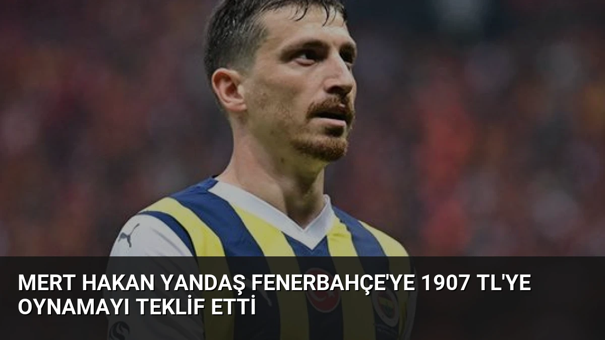 Mert Hakan Yandaş Fenerbahçe’ye 1907 TL’ye Oynamayı Teklif Etti