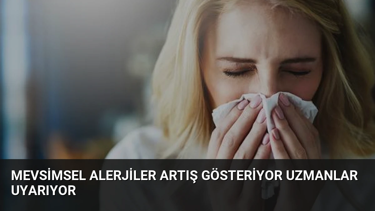Mevsimsel Alerjiler Artış Gösteriyor Uzmanlar Uyarıyor