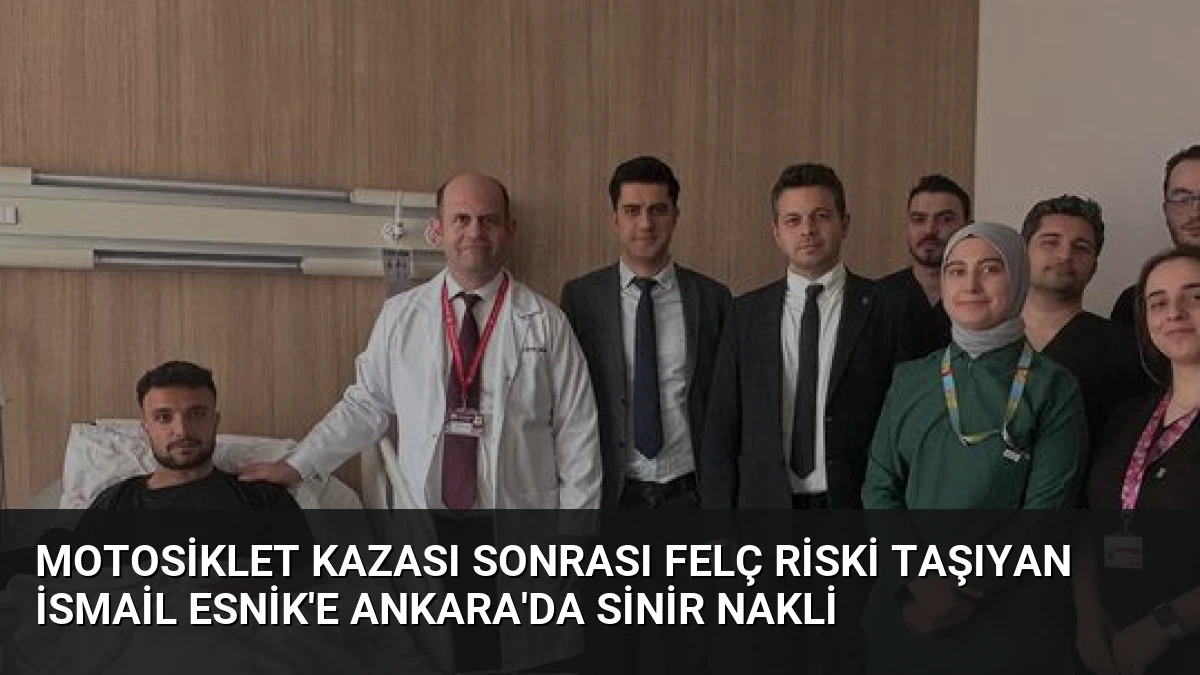 Motosiklet Kazası Sonrası Felç Riski Taşıyan İsmail Esnik’e Ankara’da Sinir Nakli