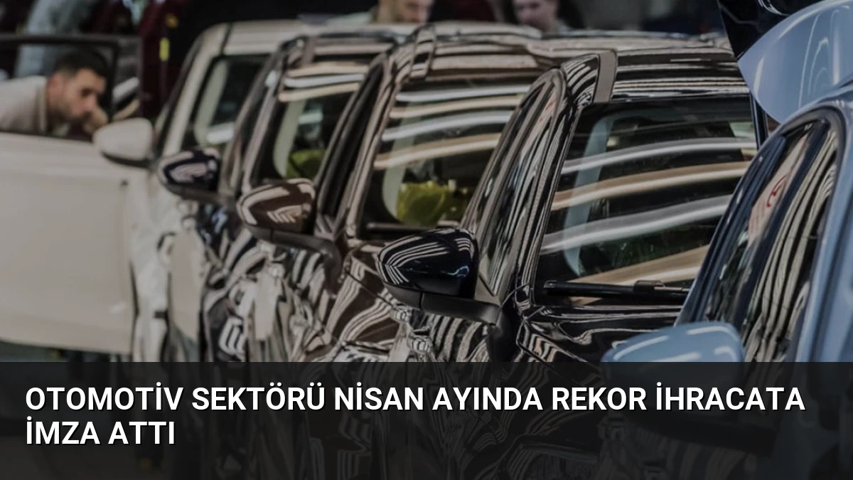 Otomotiv Sektörü Nisan Ayında Rekor İhracata İmza Attı