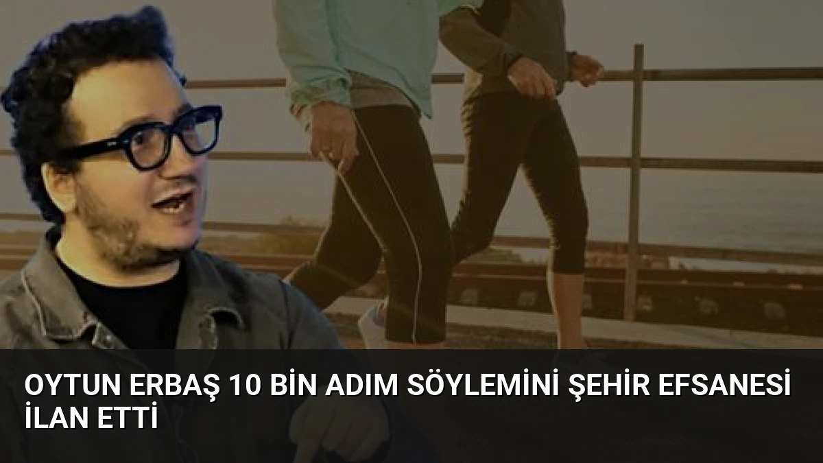 Oytun Erbaş 10 Bin Adım Söylemini Şehir Efsanesi İlan Etti