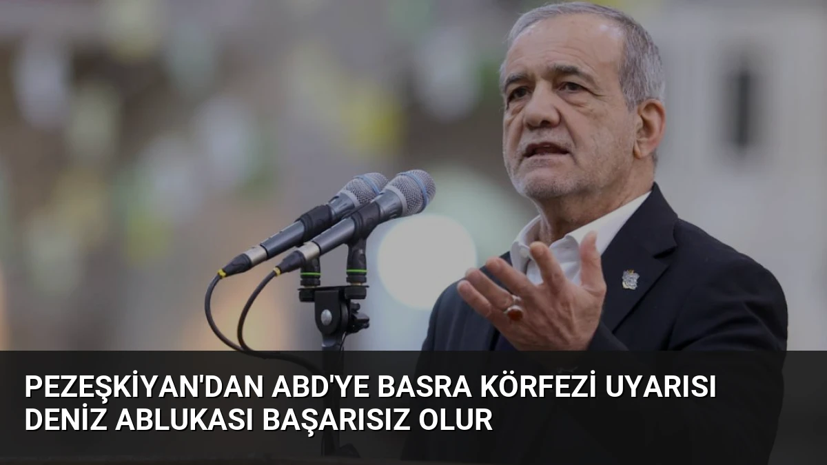 Pezeşkiyan’dan ABD’ye Basra Körfezi Uyarısı Deniz Ablukası Başarısız Olur