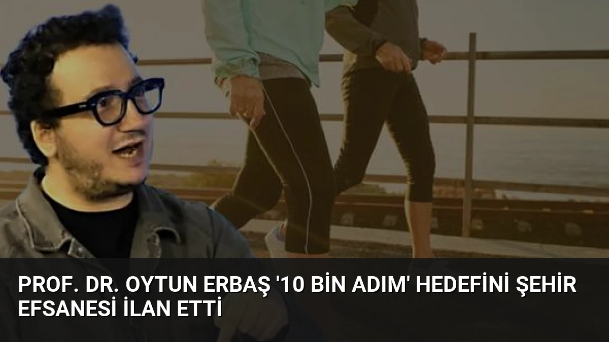 Prof. Dr. Oytun Erbaş ’10 Bin Adım’ Hedefini Şehir Efsanesi İlan Etti