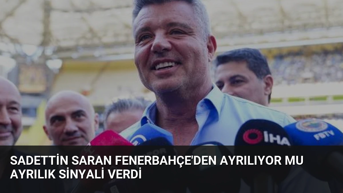 Sadettin Saran Fenerbahçe’den Ayrılıyor Mu Ayrılık Sinyali Verdi