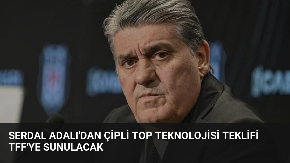 Serdal Adalı’dan Çipli Top Teknolojisi Teklifi TFF’ye Sunulacak