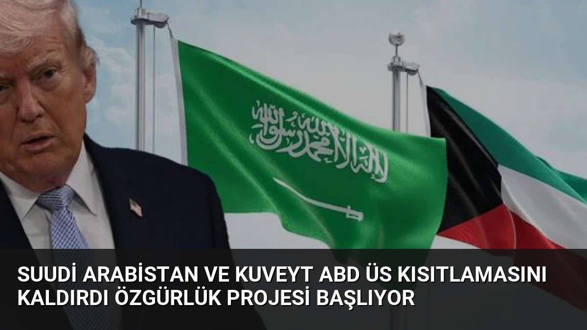 Suudi Arabistan ve Kuveyt ABD Üs Kısıtlamasını Kaldırdı Özgürlük Projesi Başlıyor