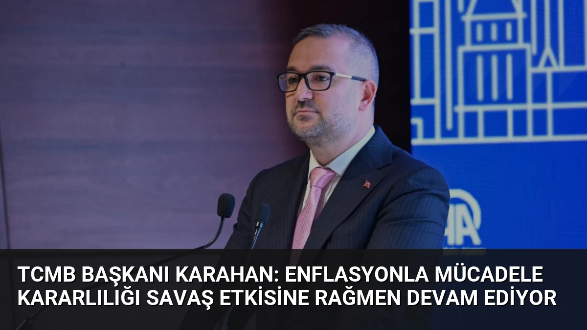 TCMB Başkanı Karahan: Enflasyonla Mücadele Kararlılığı Savaş Etkisine Rağmen Devam Ediyor