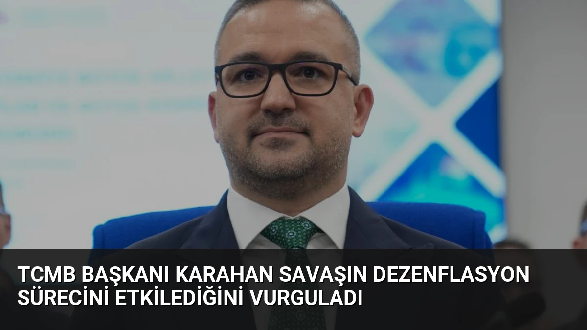 TCMB Başkanı Karahan Savaşın Dezenflasyon Sürecini Etkilediğini Vurguladı