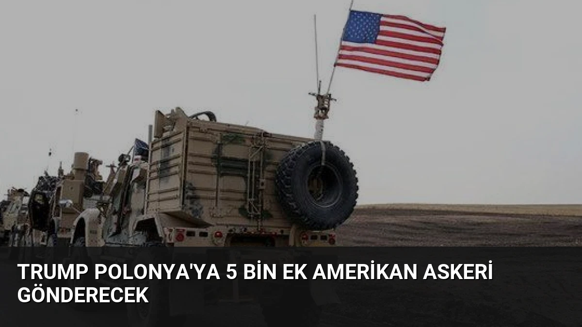 Trump Polonya’ya 5 Bin Ek Amerikan Askeri Gönderecek