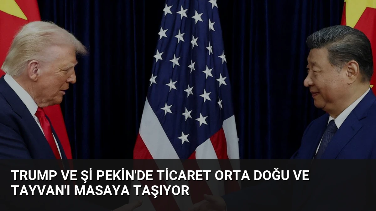 Trump ve Şi Pekin’de Ticaret Orta Doğu ve Tayvan’ı Masaya Taşıyor