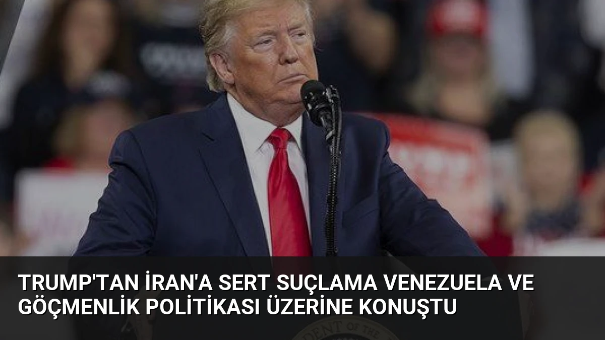 Trump’tan İran’a Sert Suçlama Venezuela ve Göçmenlik Politikası Üzerine Konuştu