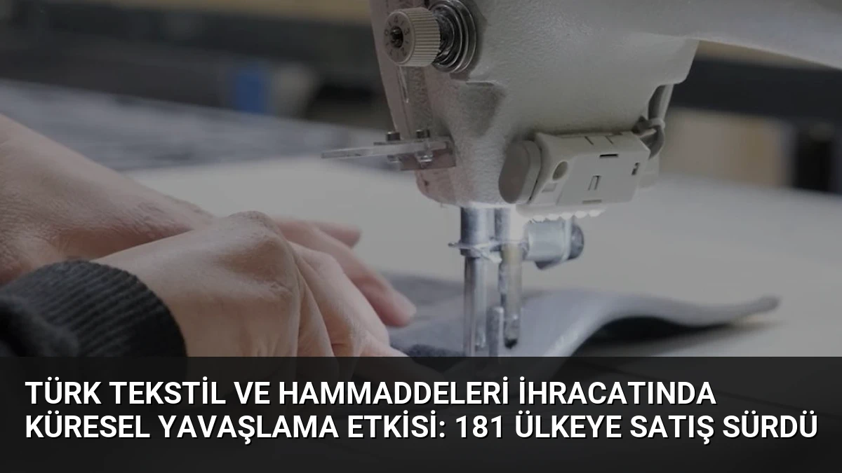 Türk Tekstil ve Hammaddeleri İhracatında Küresel Yavaşlama Etkisi: 181 Ülkeye Satış Sürdü
