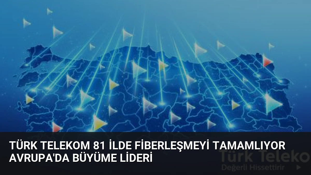 Türk Telekom 81 İlde Fiberleşmeyi Tamamlıyor Avrupa’da Büyüme Lideri