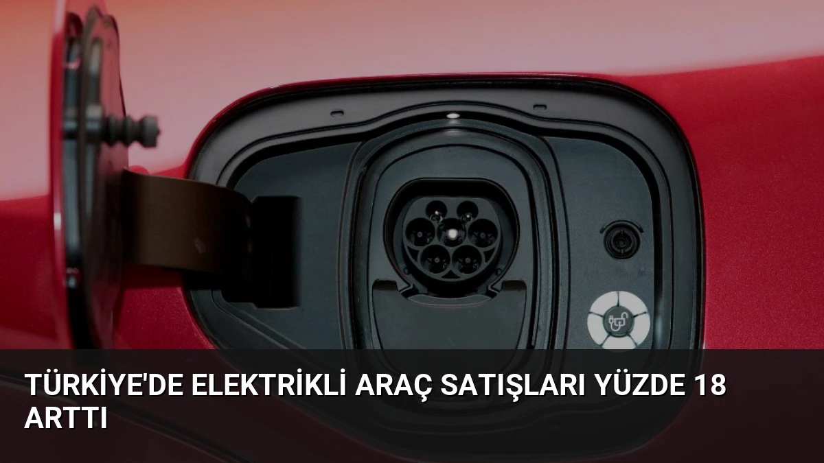 Türkiye’de Elektrikli Araç Satışları Yüzde 18 Arttı