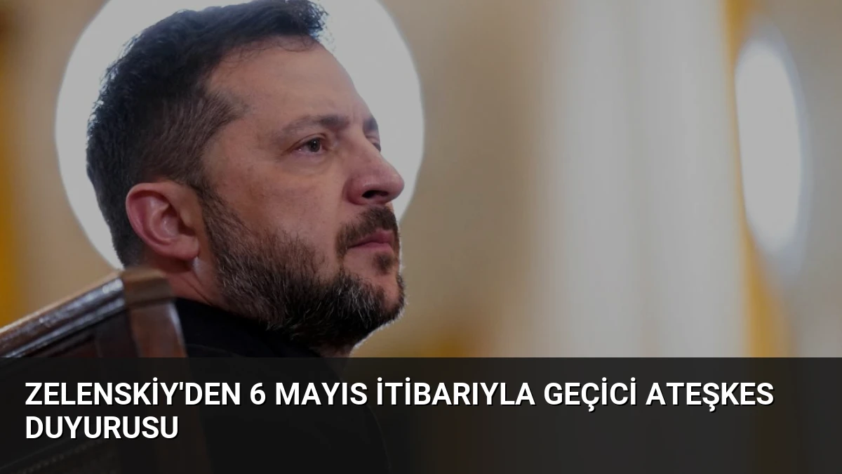 Zelenskiy’den 6 Mayıs İtibarıyla Geçici Ateşkes Duyurusu