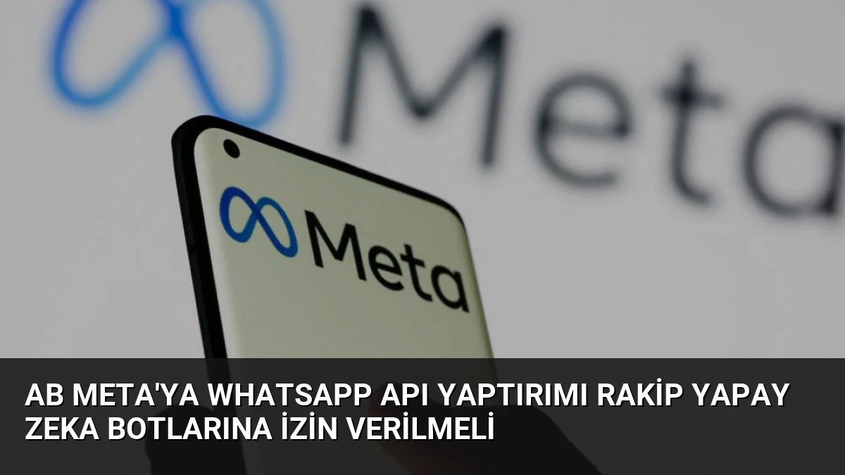AB Meta’ya WhatsApp API Yaptırımı Rakip Yapay Zeka Botlarına İzin Verilmeli