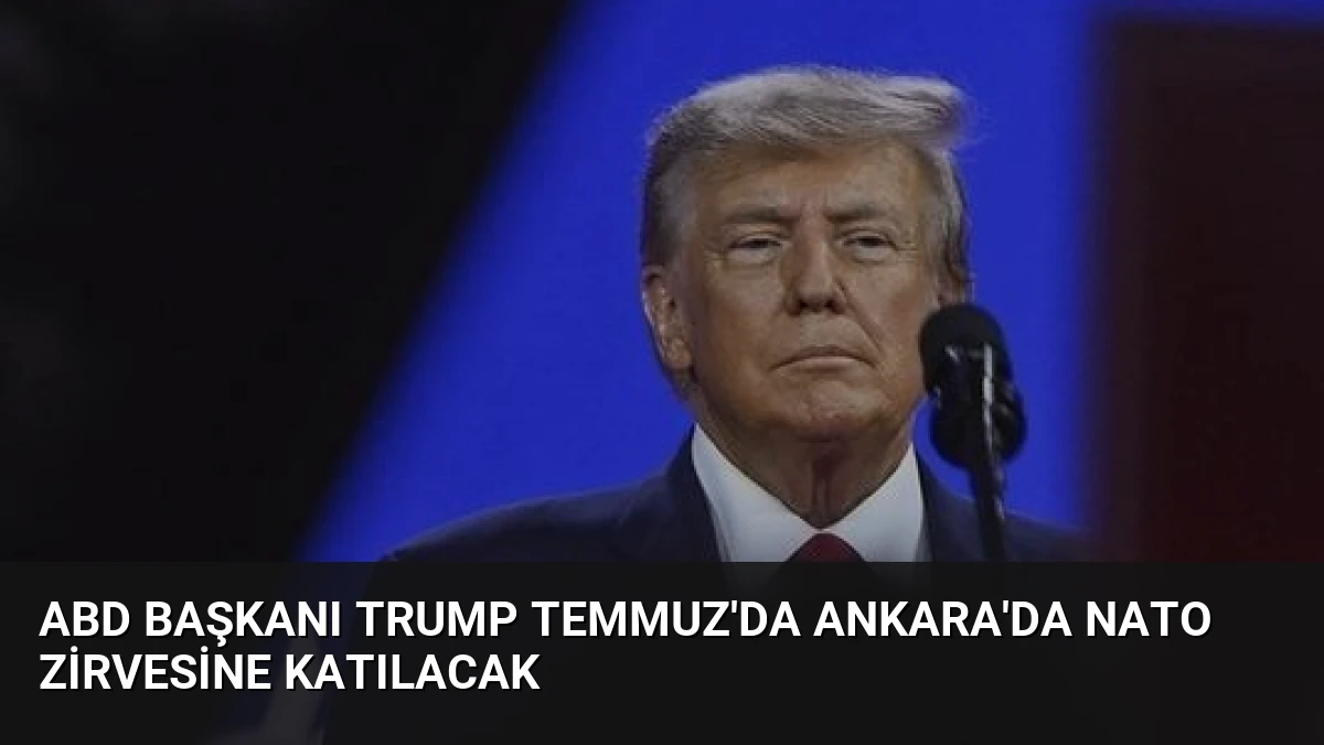 ABD Başkanı Trump Temmuz’da Ankara’da NATO Zirvesine Katılacak