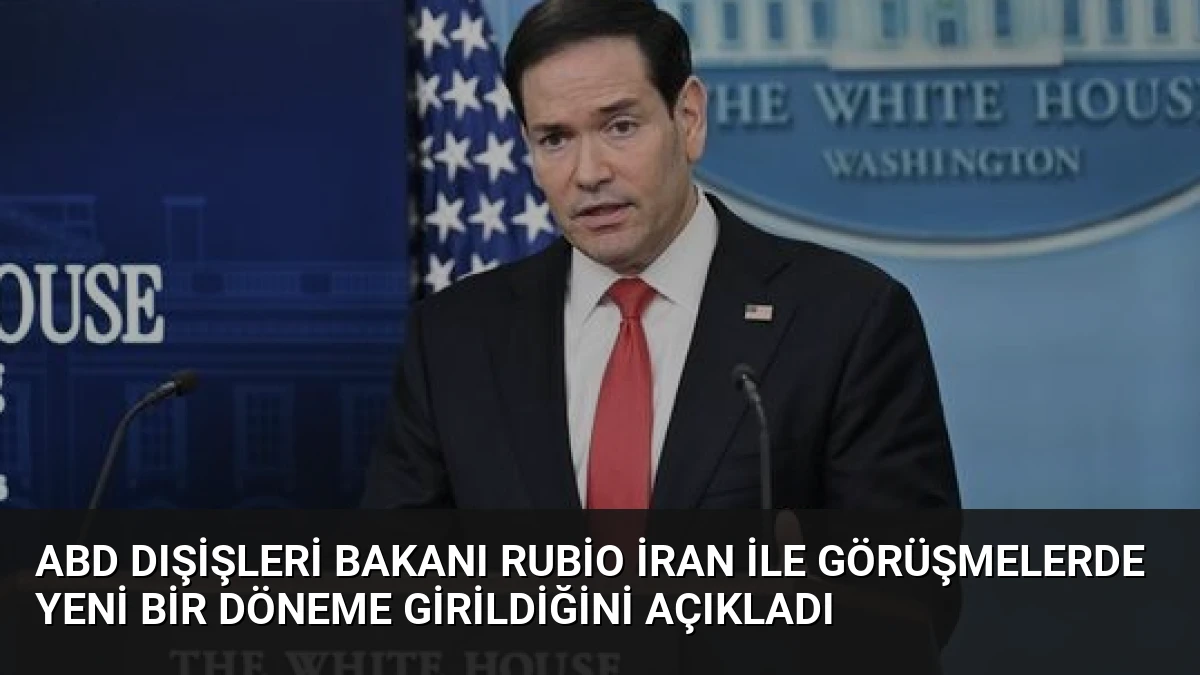 ABD Dışişleri Bakanı Rubio İran ile Görüşmelerde Yeni Bir Döneme Girildiğini Açıkladı