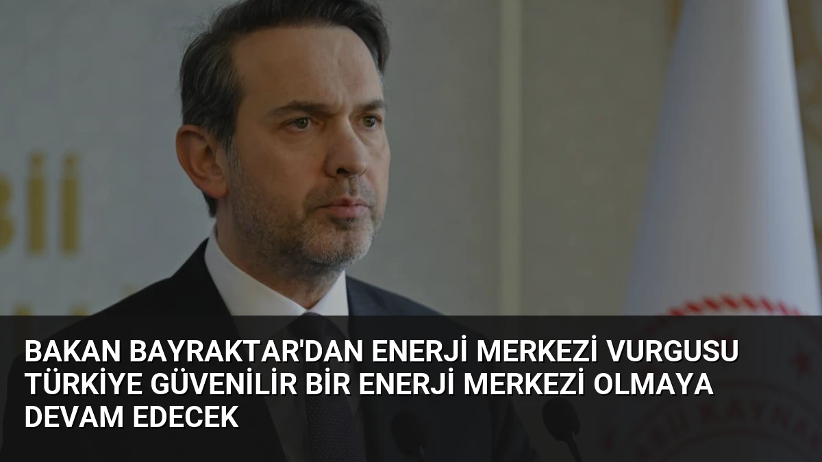 Bakan Bayraktar’dan Enerji Merkezi Vurgusu Türkiye Güvenilir Bir Enerji Merkezi Olmaya Devam Edecek