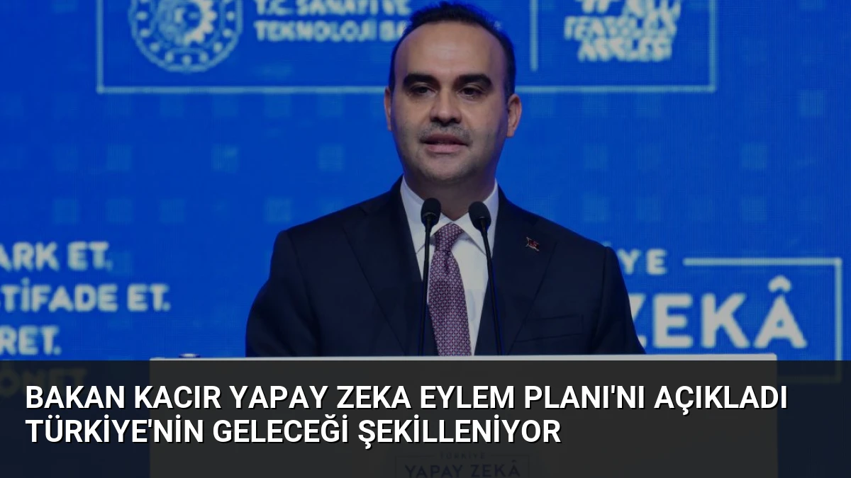 Bakan Kacır Yapay Zeka Eylem Planı’nı Açıkladı Türkiye’nin Geleceği Şekilleniyor