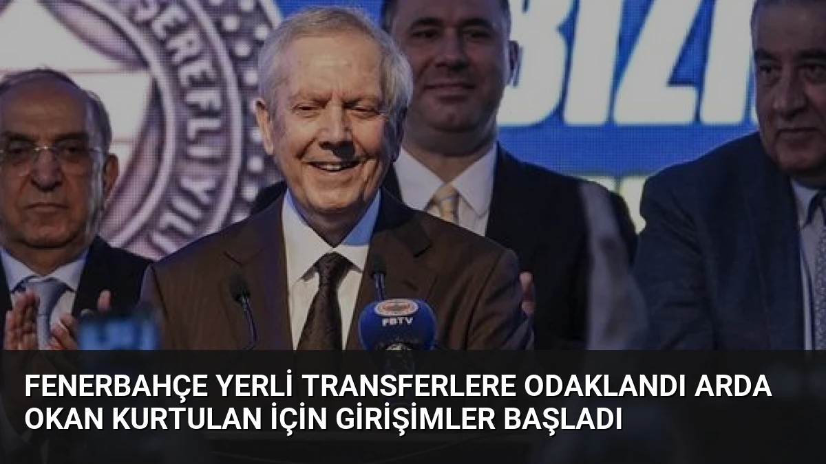 Fenerbahçe Yerli Transferlere Odaklandı Arda Okan Kurtulan İçin Girişimler Başladı