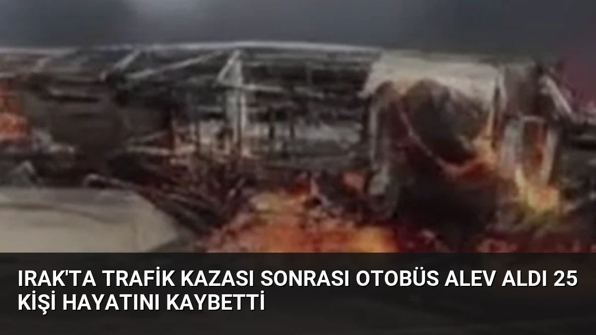 Irak’ta Trafik Kazası Sonrası Otobüs Alev Aldı 25 Kişi Hayatını Kaybetti