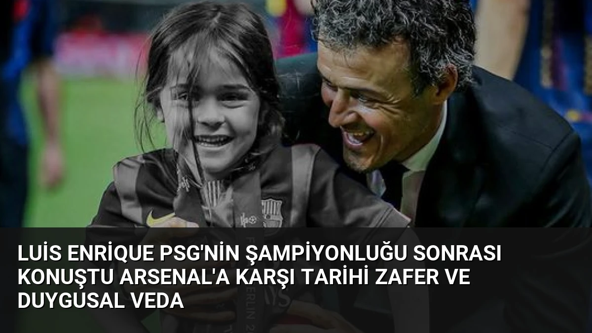 Luis Enrique PSG’nin Şampiyonluğu Sonrası Konuştu Arsenal’a Karşı Tarihi Zafer ve Duygusal Veda