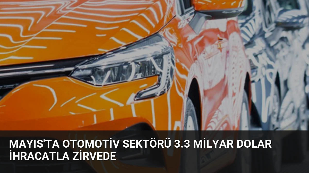 Mayıs’ta Otomotiv Sektörü 3.3 Milyar Dolar İhracatla Zirvede