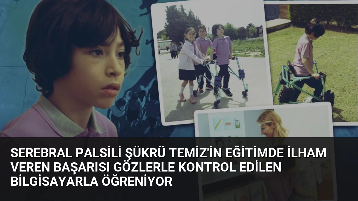Serebral Palsili Şükrü Temiz’in Eğitimde İlham Veren Başarısı Gözlerle Kontrol Edilen Bilgisayarla Öğreniyor