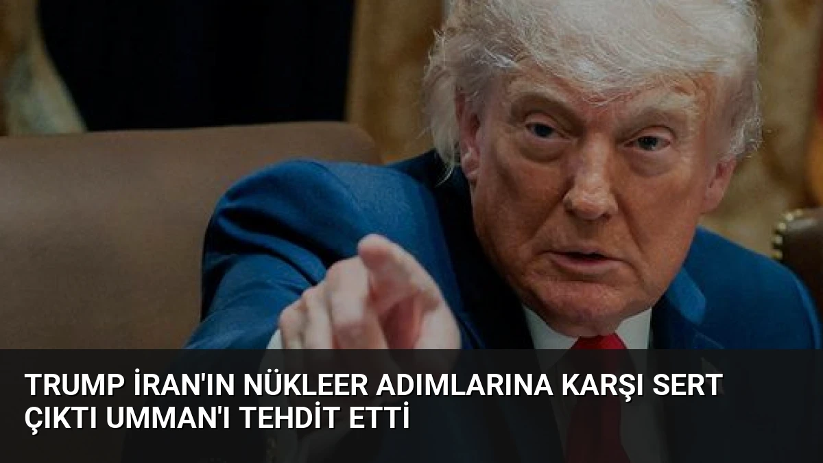 Trump İran’ın Nükleer Adımlarına Karşı Sert Çıktı Umman’ı Tehdit Etti