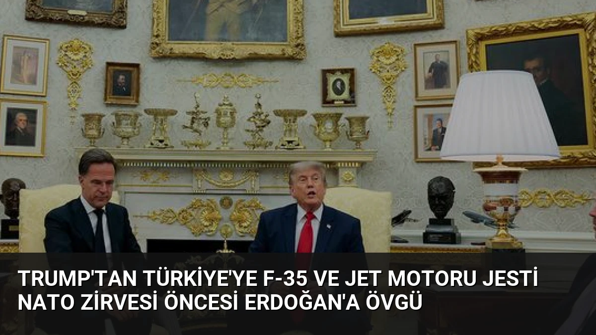 Trump’tan Türkiye’ye F-35 ve jet motoru jesti NATO Zirvesi öncesi Erdoğan’a övgü