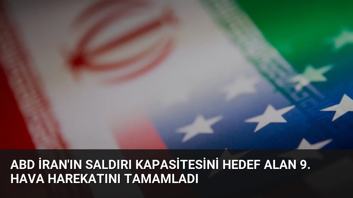 ABD İran’ın Saldırı Kapasitesini Hedef Alan 9. Hava Harekatını Tamamladı