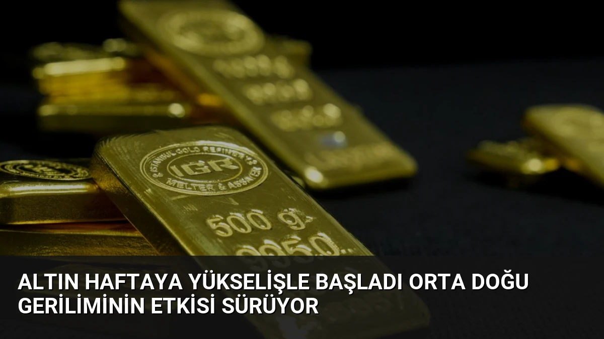 Altın Haftaya Yükselişle Başladı Orta Doğu Geriliminin Etkisi Sürüyor