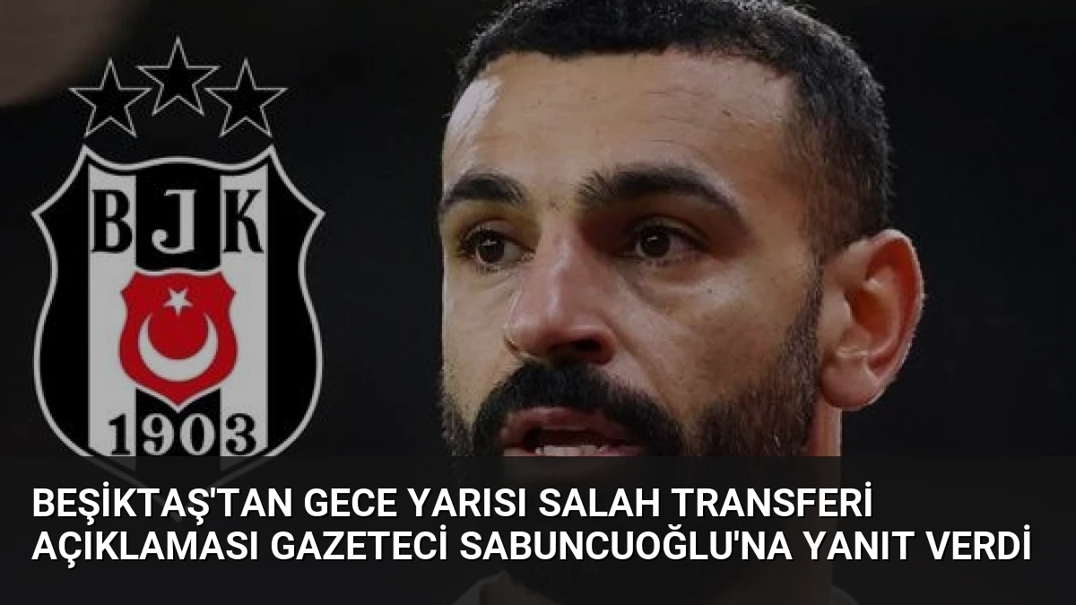 Beşiktaş’tan Gece Yarısı Salah Transferi Açıklaması Gazeteci Sabuncuoğlu’na Yanıt Verdi