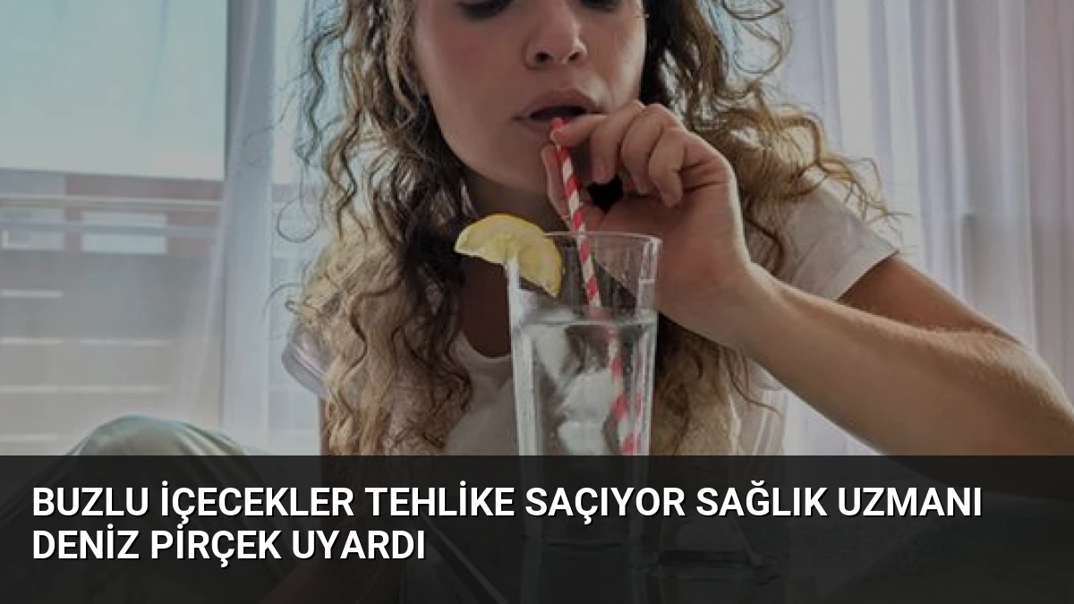 Buzlu İçecekler Tehlike Saçıyor Sağlık Uzmanı Deniz Pirçek Uyardı