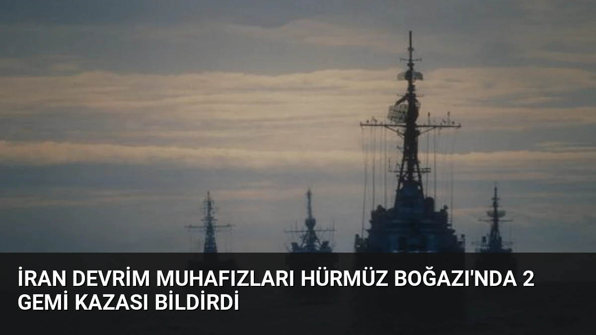İran Devrim Muhafızları Hürmüz Boğazı’nda 2 Gemi Kazası Bildirdi