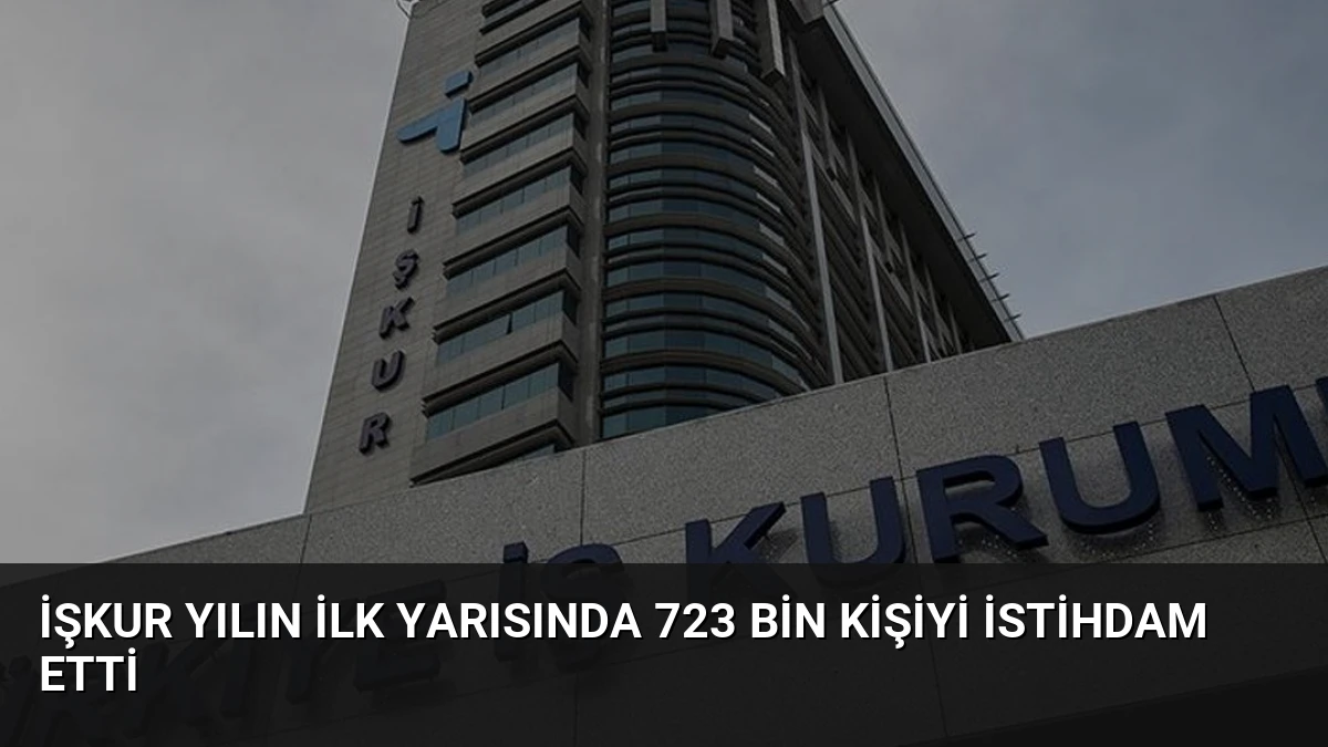 İŞKUR Yılın İlk Yarısında 723 Bin Kişiyi İstihdam Etti