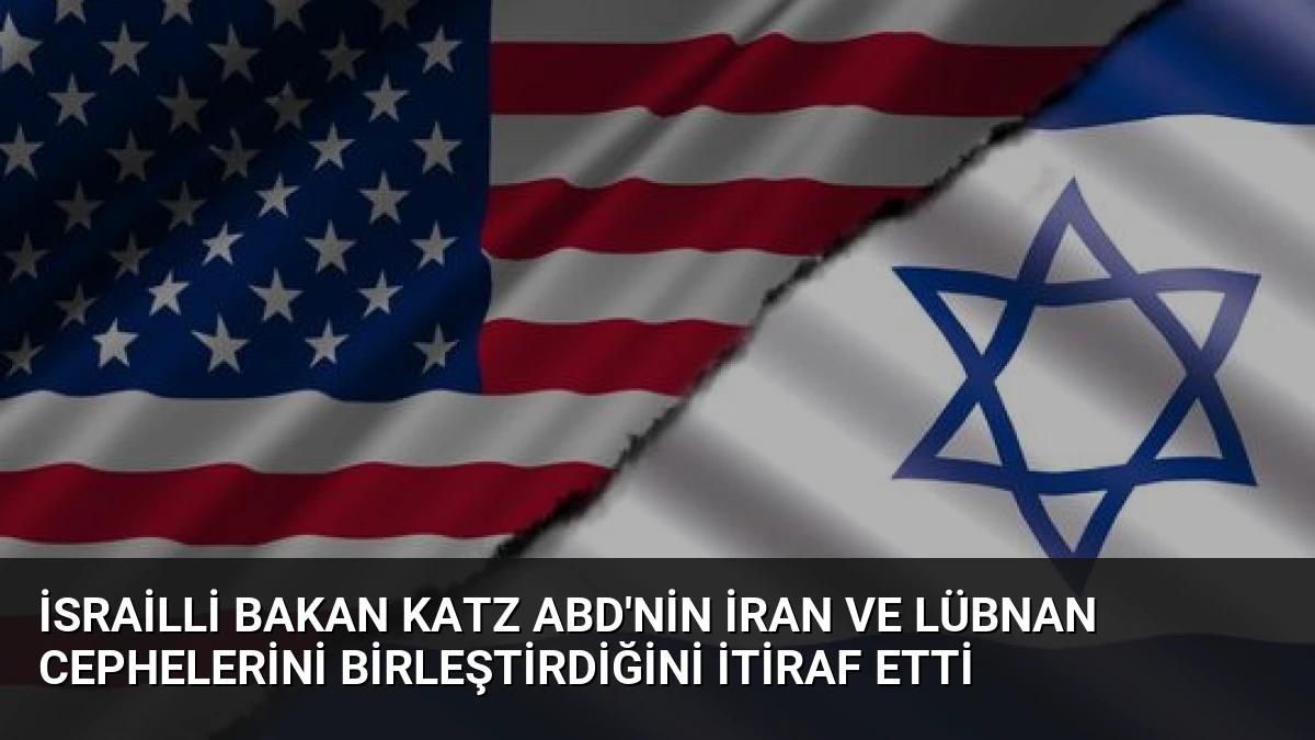 İsrailli Bakan Katz ABD’nin İran ve Lübnan Cephelerini Birleştirdiğini İtiraf Etti