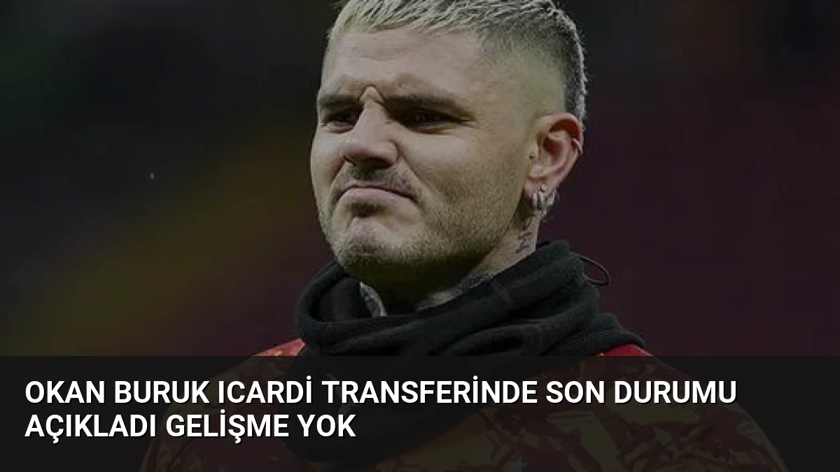 Okan Buruk Icardi Transferinde Son Durumu Açıkladı Gelişme Yok