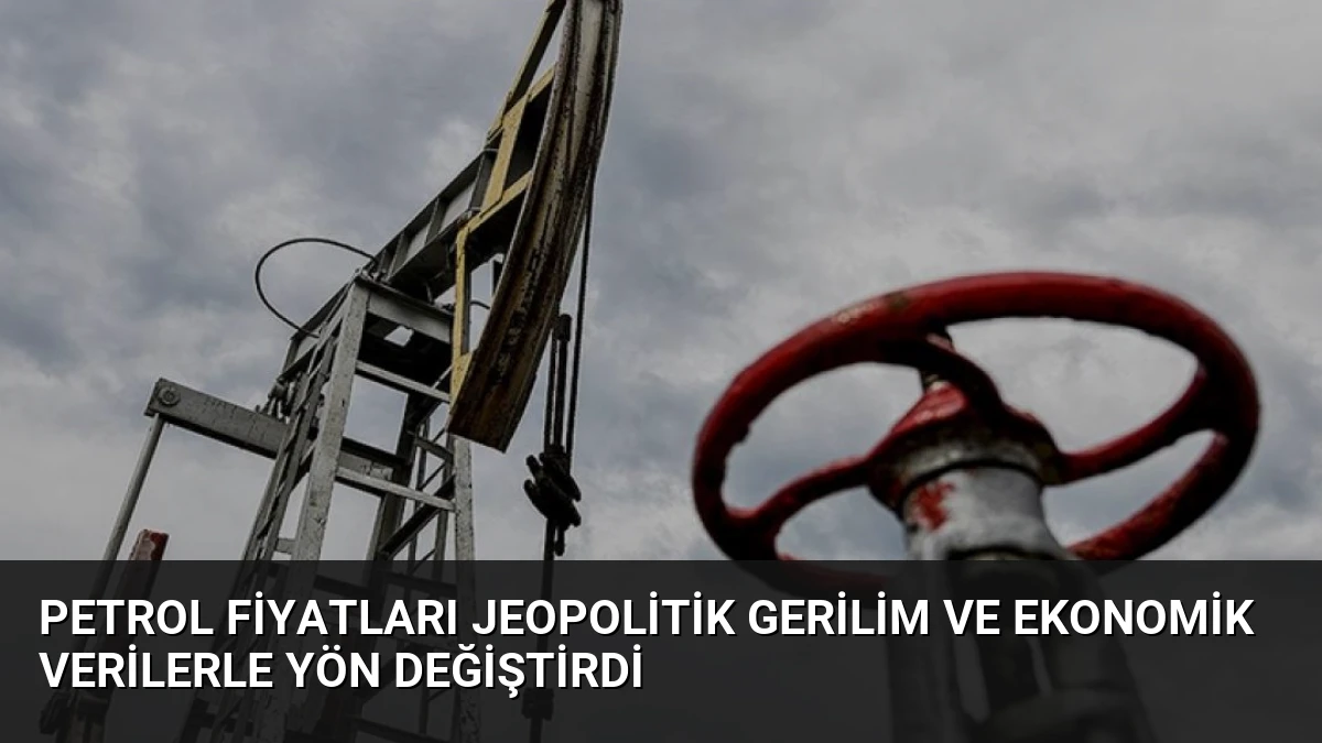 Petrol Fiyatları Jeopolitik Gerilim ve Ekonomik Verilerle Yön Değiştirdi