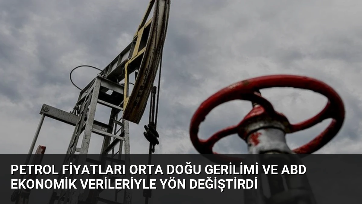Petrol Fiyatları Orta Doğu Gerilimi ve ABD Ekonomik Verileriyle Yön Değiştirdi