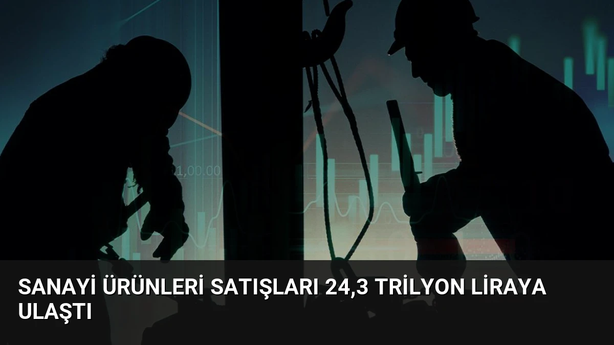 Sanayi Ürünleri Satışları 24,3 Trilyon Liraya Ulaştı