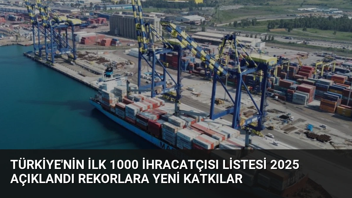 Türkiye’nin İlk 1000 İhracatçısı Listesi 2025 Açıklandı Rekorlara Yeni Katkılar