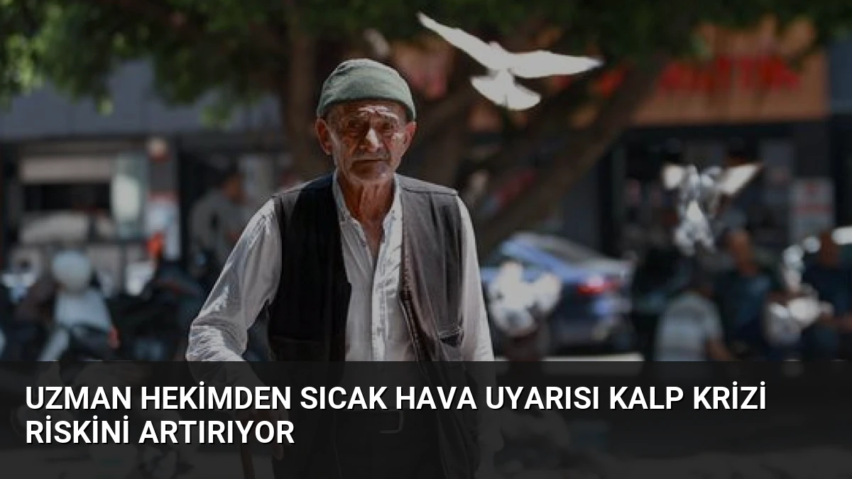 Uzman Hekimden Sıcak Hava Uyarısı Kalp Krizi Riskini Artırıyor